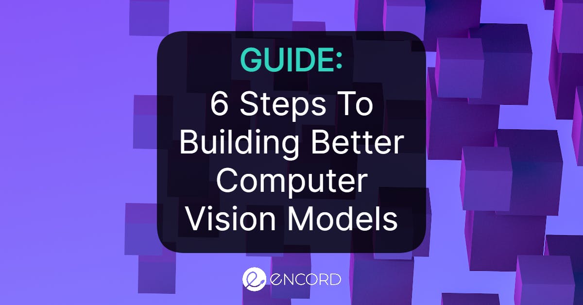 6 Steps to Build Better Computer Vision Models | Encord